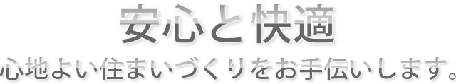 安心と快適　心地よい住まいづくりをお手伝いします。